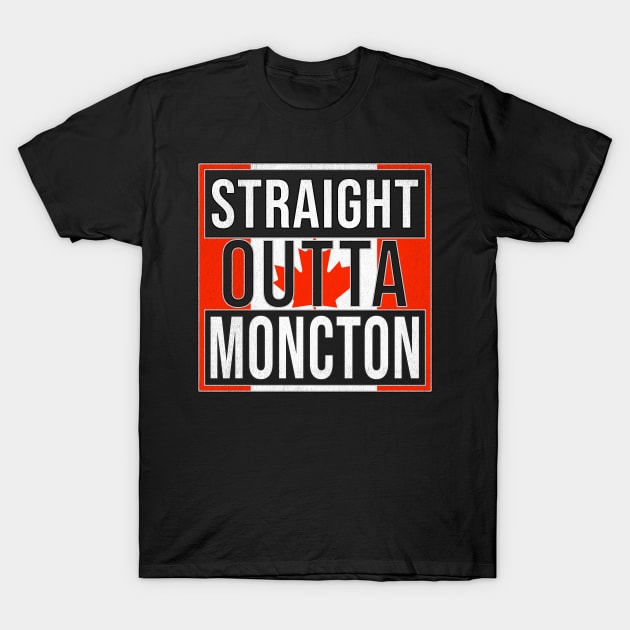 Straight Outta Moncton - Gift for Canadian From Moncton New Brunswick T-Shirt by Country Flags